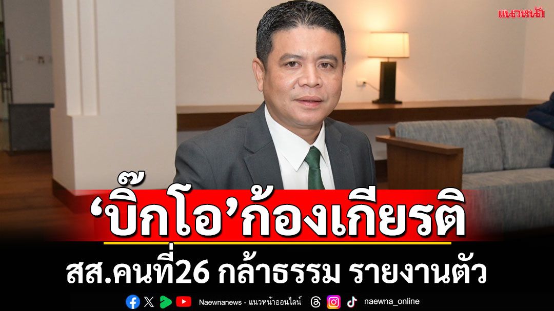 “บิ๊กโอ ก้องเกียรติ”สส.คนที่ 26 พรรคกล้าธรรม รายงานตัว-ปฏิญาณตนก่อนปฏิบัติหน้าที่แล้ว