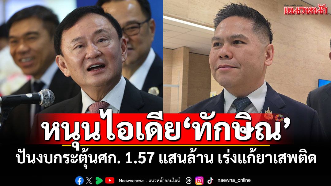 'วราวุธ'หนุนไอเดีย'ทักษิณ'ปันงบกระตุ้นศก. 1.57 แสนล้านเร่งแก้ปัญหายาเสพติด