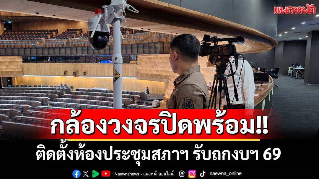‘สภาฯ’ติดกล้องวงจรปิดในห้องประชุมเข้มรักษาความปลอดภัย รับถกงบฯ 69
