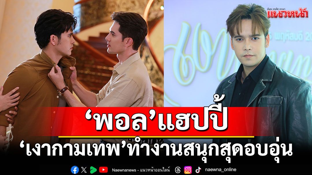 ‘พอล’ แฮปปี้ ‘เงากามเทพ’ ได้ฝึกสกิลภาษา เผยทำงาน สนุก  สุดอบอุ่น