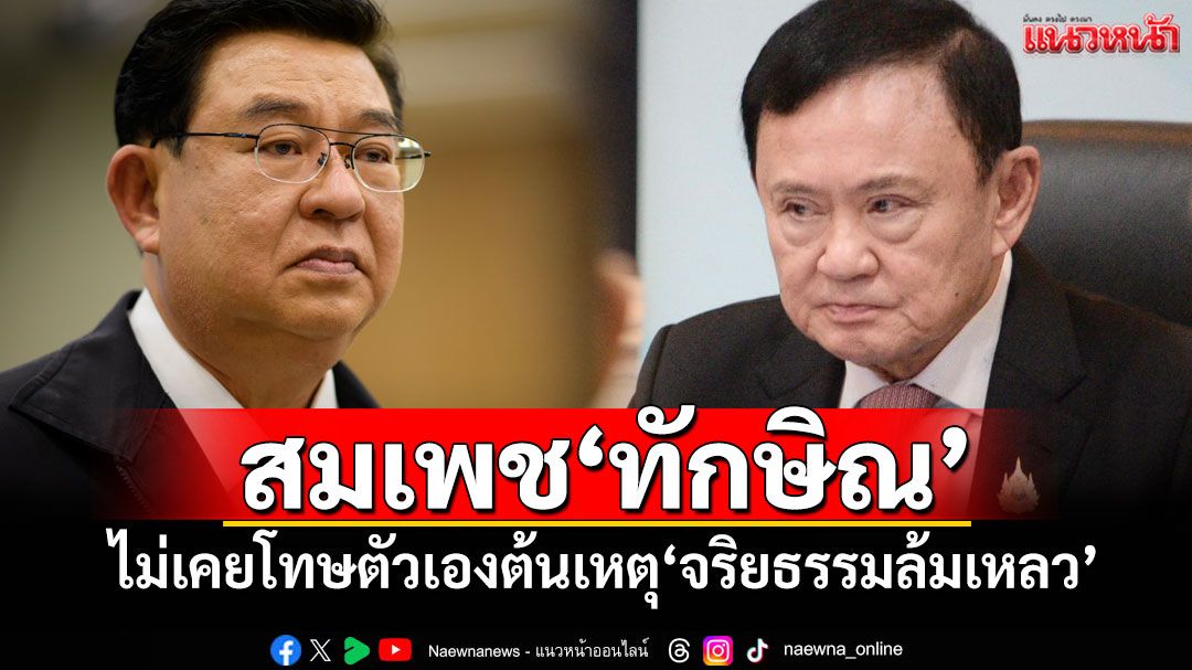 'เจิมศักดิ์'สมเพช'ทักษิณ' ซัดไม่เคยโทษตัวเองต้นเหตุ'จริยธรรมล้มเหลว'