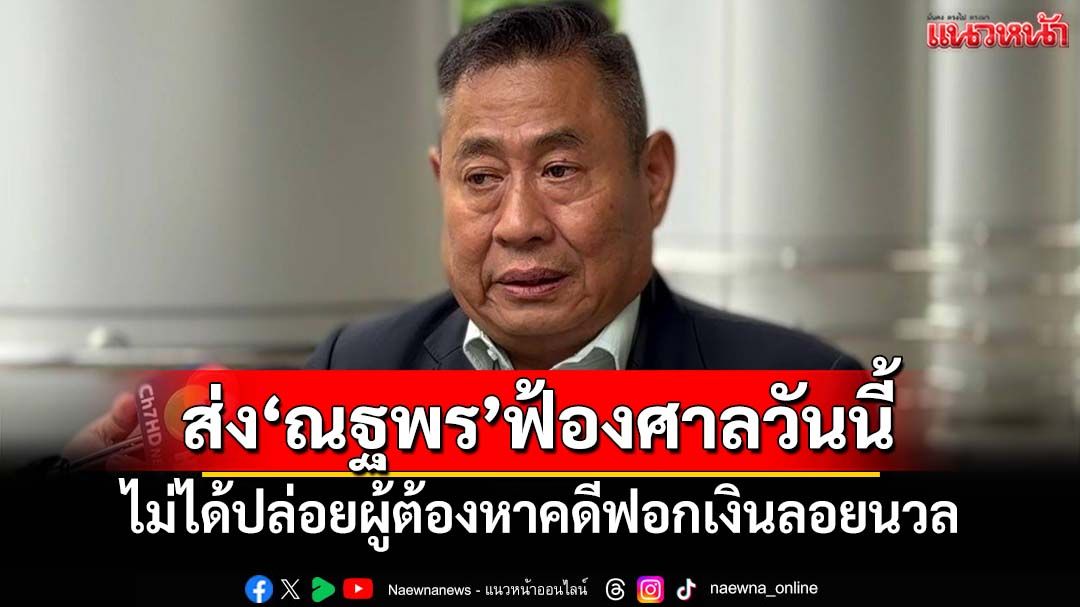 DSI แจงไม่ได้ปล่อยผู้ต้องหาคดีฟอกเงินลอยนวล นัด‘ณฐพร’ส่งตัวฟ้องศาลวันนี้