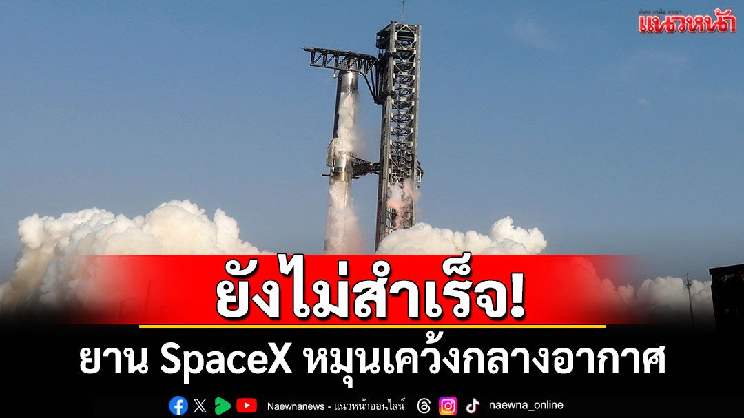 ยังไม่สำเร็จ! ยาน SpaceX หมุนเคว้งกลางอากาศระหว่างทดสอบ