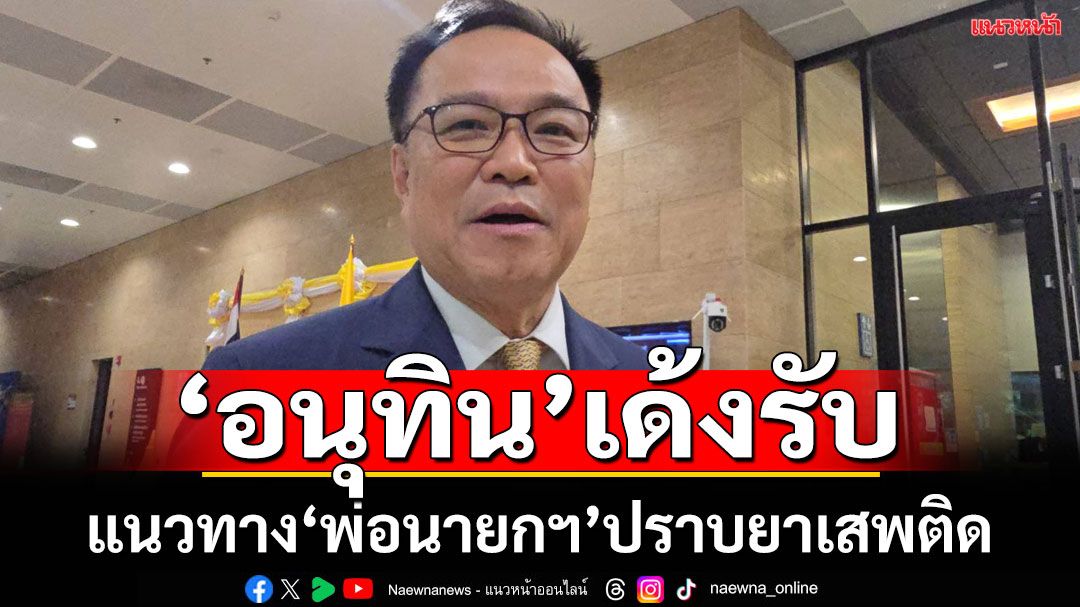 'อนุทิน'เด้งรับ แนวทาง 'พ่อนายกฯ'ปราบยาเสพติด ทุกฝ่ายต้องไม่เกี่ยงงานกัน ถ้าเจอซึ่งหน้าต้องฟาด
