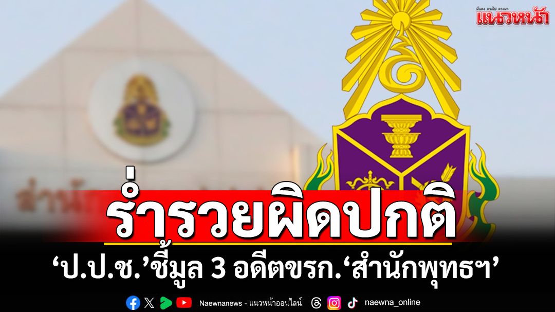‘ป.ป.ช.’ชี้มูล 3 อดีตข้าราชการ‘สำนักพุทธฯ’ ร่ำรวยผิดปกติเฉียด 50 ล้าน