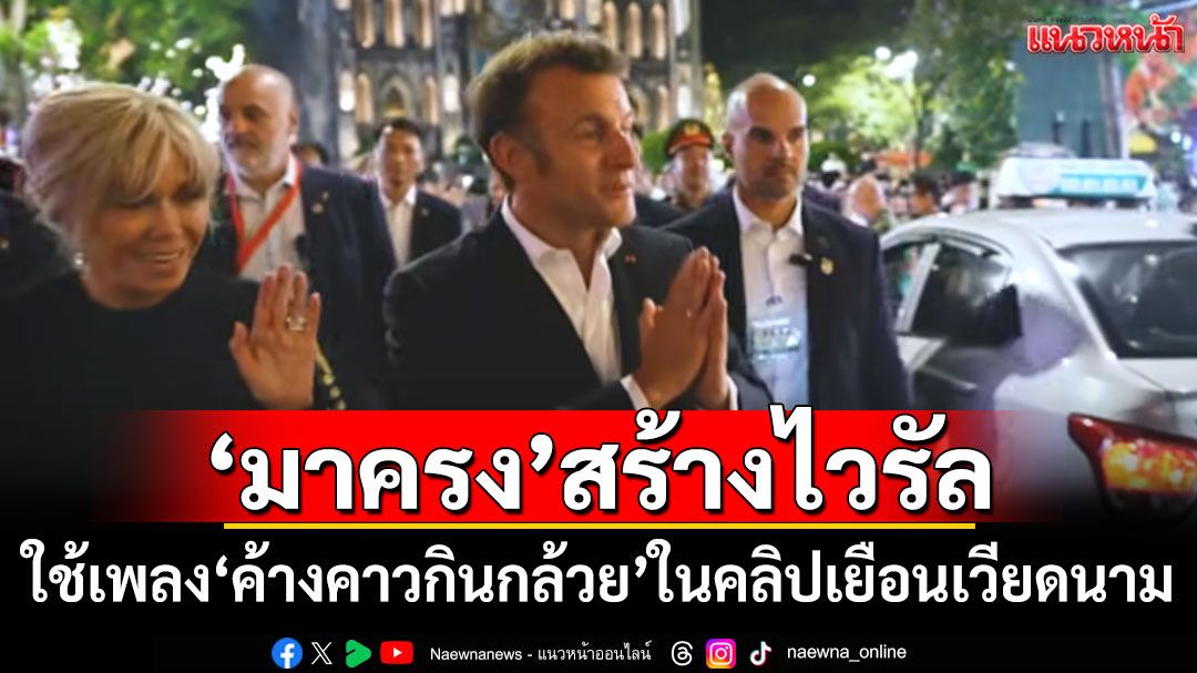 ไวรัลทั่วโลก! 'มาครง'ใช้เพลง'ค้างคาวกินกล้วย'ในคลิปเยือนเวียดนาม