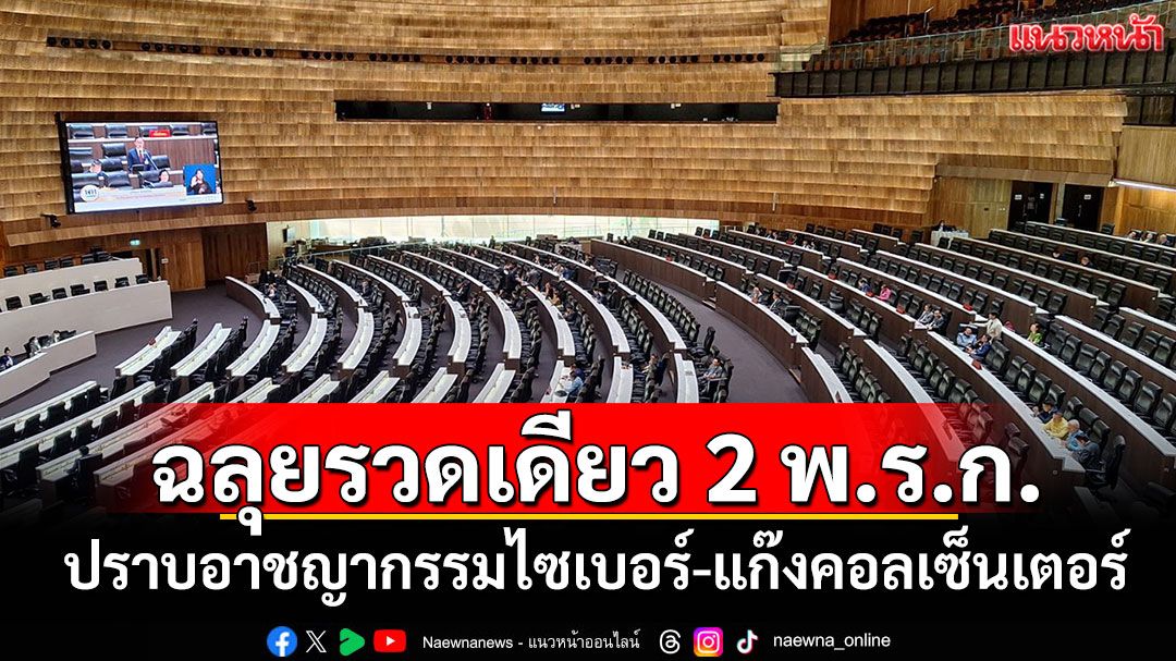‘สภาฯ’ฉลุยรวดเดียว 2 พ.ร.ก.‘ปราบอาชญากรรมไซเบอร์-แก๊งคอลเซ็นเตอร์’