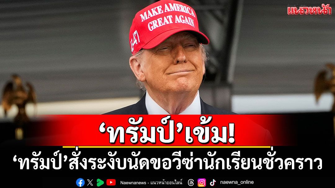 'ทรัมป์'สั่งระงับนัดขอวีซ่านักเรียนชั่วคราว จ่อตรวจเข้มโซเชียลฯ
