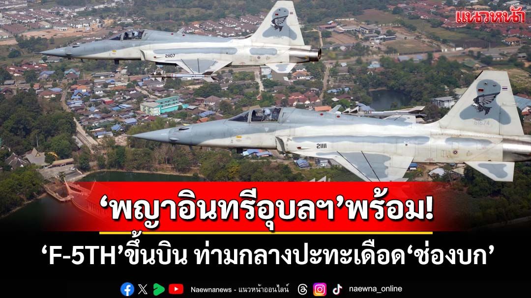 ‘พญาอินทรีแห่งอุบลฯ’พร้อม! ‘ทัพฟ้า’ส่ง‘F-5TH’ขึ้นบิน ท่ามกลางปะทะเดือด‘ช่องบก’