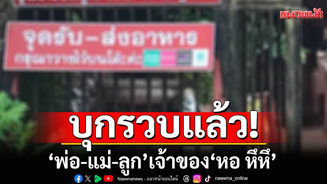 รวบแล้ว! 'พ่อ-แม่-ลูก'เจ้าของ 'หอ หึหึ' ตร.แจ้งข้อหากรรโชกทรัพย์ ยังเหลืออีก 6 คดี