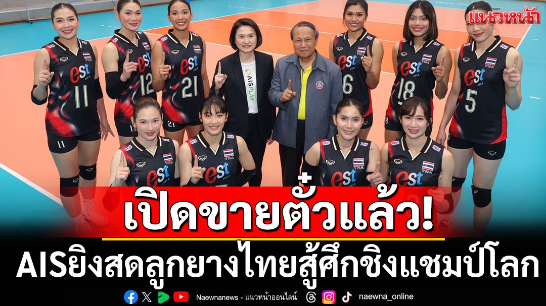 เปิดขายตั๋วแล้ว! AISยิงสดลูกยางไทยสู้ศึกชิงแชมป์โลก