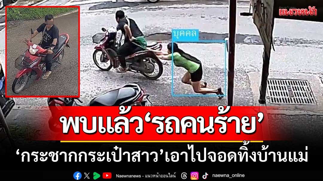 พบแล้วจยย.คนร้าย ‘กระชากกระเป๋าสาวพม่า’ เอาไปจอดทิ้งบ้านแม่ก่อนหลบหนี