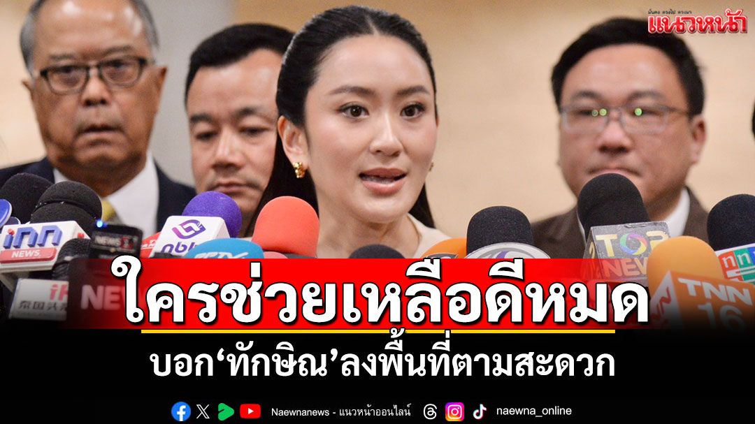 ใครช่วยเหลือดีหมด! 'นายกฯอิ๊งค์'บอก'ทักษิณ'ลงพื้นที่ตามสะดวก