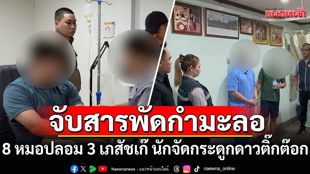 รวบสารพัดกำมะลอ 8 หมอปลอม 3 เภสัชเก๊ นักจัดกระดูกดาวติ๊กต๊อก โดนด้วย