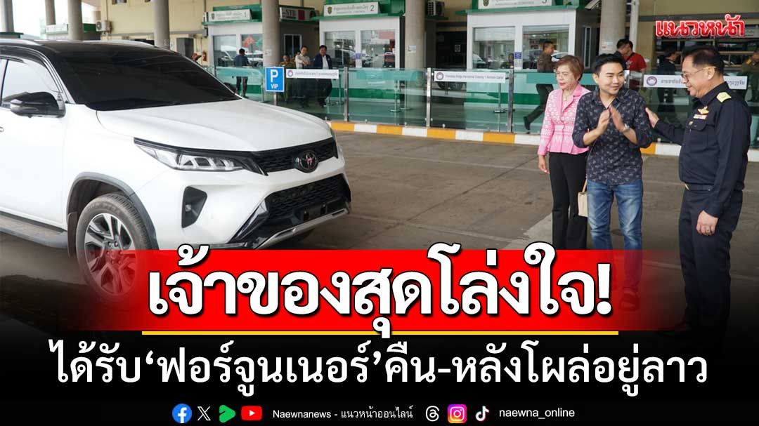 เจ้าของสุดโล่งใจ! ได้รับ‘ฟอร์จูนเนอร์’คืน หลังลูกค้าเช่าไปพัทยา-แต่โผล่ที่ลาว