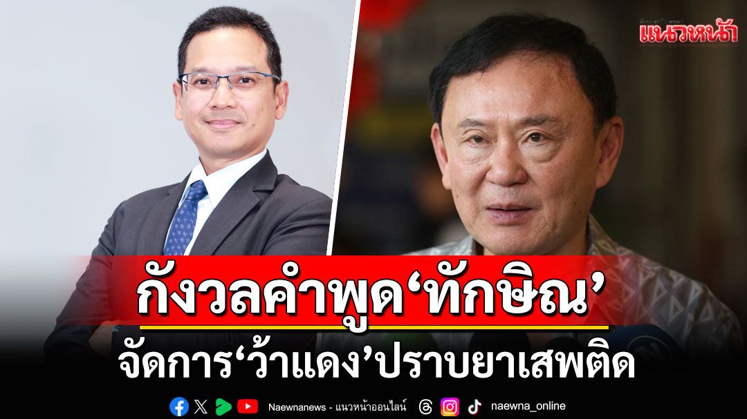 ‘นักวิชาการ’ กังวลคำพูด ‘ทักษิณ’ จัดการ ‘ว้าแดง’ ปราบยาเสพติด เสี่ยงละเมิดอธิปไตย