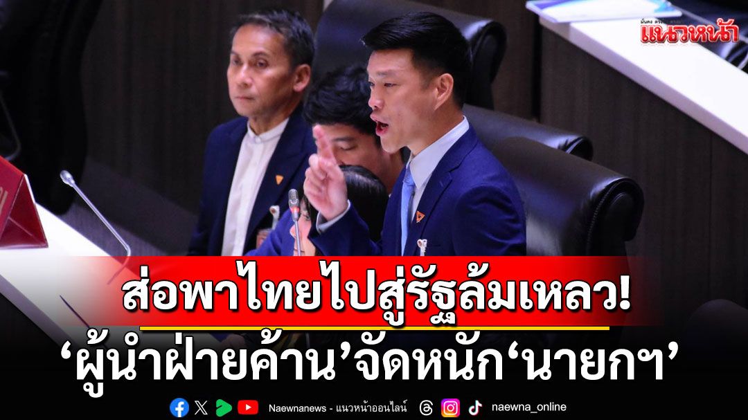 'ผู้นำฝ่ายค้าน' ซัด 'นายกฯ' ละเลยคุมงบประมาณ ลามเป็นวิกฤตการเมือง สู่ระบบ 'รัฐขูดรีด'