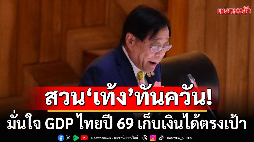 'พิชัย' สวน 'เท้ง' มั่นใจ GDP ไทยปี 69 เก็บเงินได้ตรงเป้า ยันรัฐบาลทำงบฯขาดดุล 2 ปีซ้อน ถูกทางแล้ว