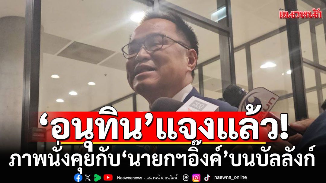 ‘อนุทิน’ แจงภาพนั่งคุยกับ ‘นายกฯอิ๊งค์’ บนบัลลังก์ แค่รายงานน้ำท่วมเชียงราย-ปราบยาเสพติด