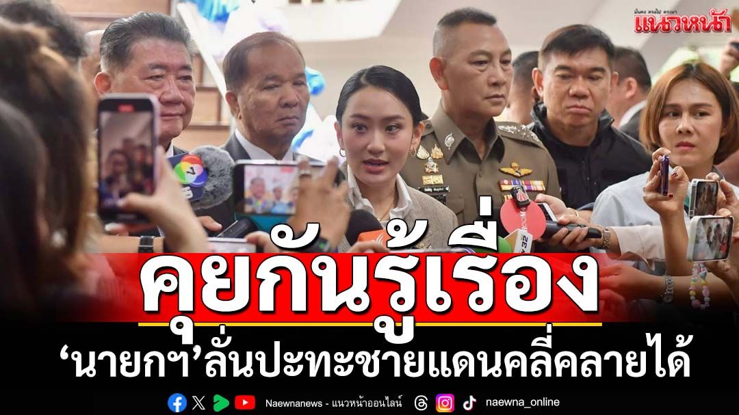 ‘นายกฯอิ๊งค์’มั่นใจผู้นำประเทศคุยกันรู้เรื่องปมปะทะชายแดน กร้าวหากแรงขึ้นต้องเสริมกำลัง