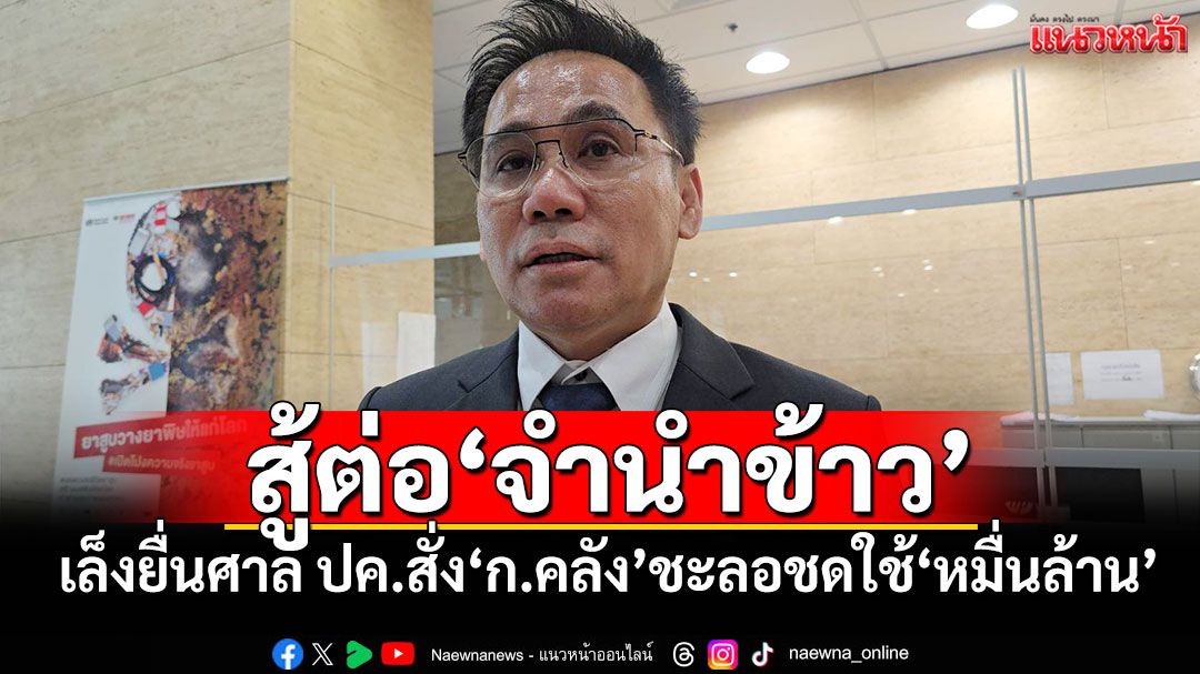 สู้ต่อ'จำนำข้าว' ทนายเล็งยื่นศาล ปค.สั่ง'ก.คลัง'ชะลอชดใช้'หมื่นล้าน'
