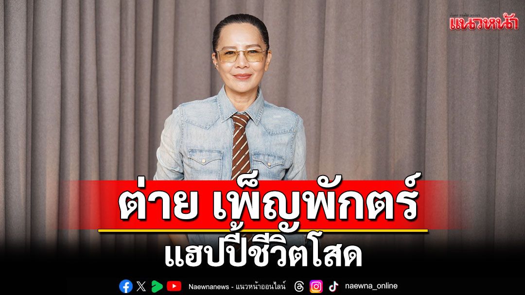 'ต่าย เพ็ญพักตร์'แฮปปี้ชีวิตโสด ถ้ามีแฟนแล้วไม่ช่วยอะไรก็อยู่คนเดียวได้!!