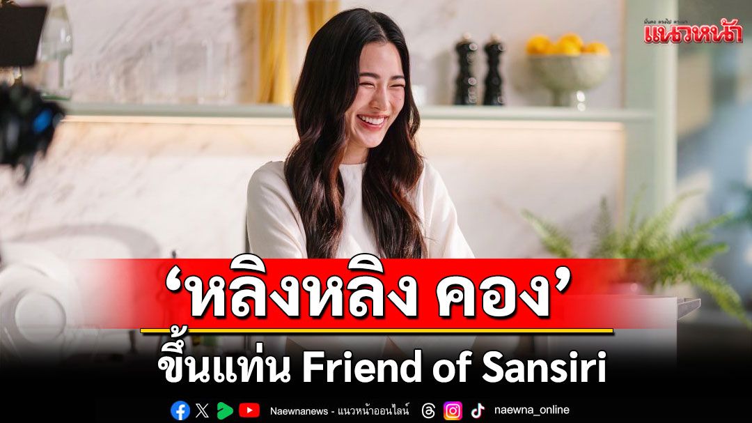 บิ๊กเซอร์ไพรส์!'แสนสิริ'คว้า'หลิงหลิง คอง'ขึ้นแท่น Friend of Sansiri