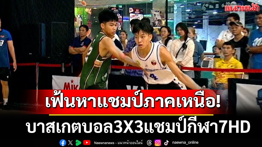 เฟ้นหาแชมป์ภาคเหนือ! บาสเกตบอล3X3แชมป์กีฬา7HD