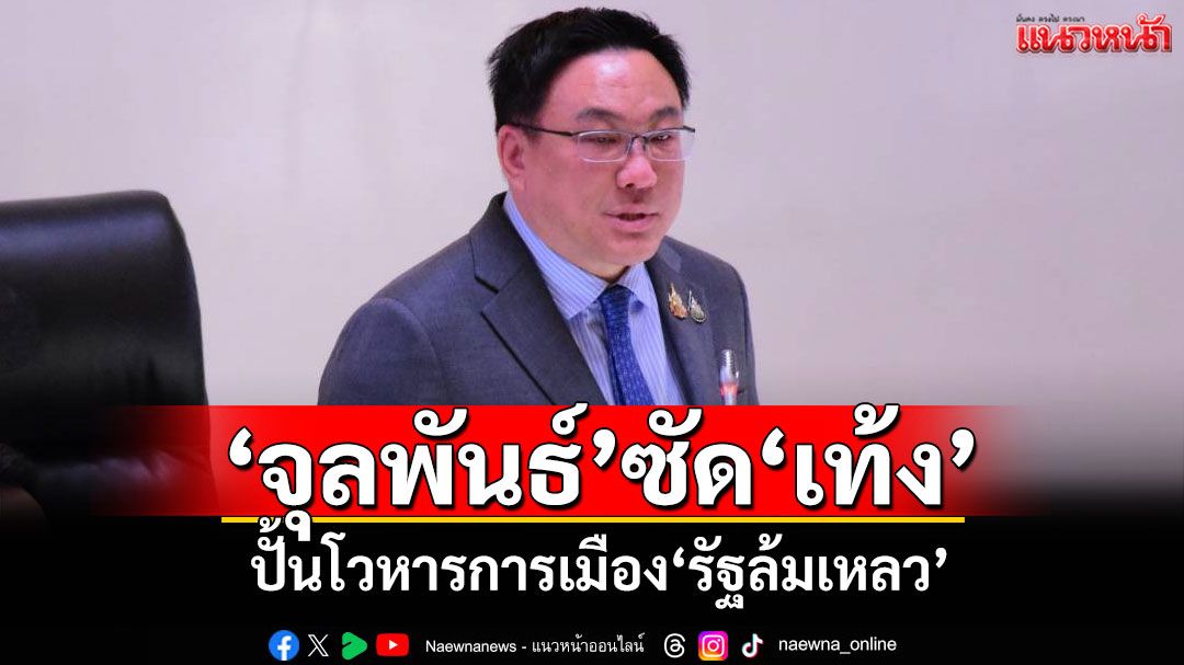 ‘จุลพันธ์’ซัด‘เท้ง’ ปั้นโวหารการเมือง‘รัฐล้มเหลว’ จี้รับผิดชอบคำพูด