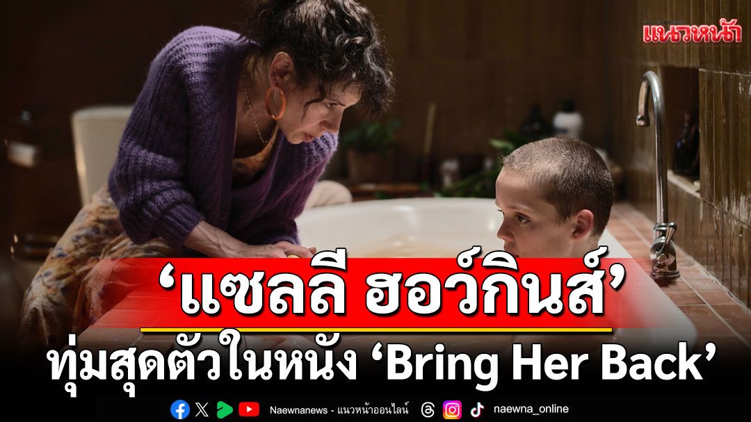 ‘แซลลี ฮอว์กินส์’ ทุ่มสุดตัวในหนัง  ‘Bring Her Back’ เรียกมันกลับมาหลอน