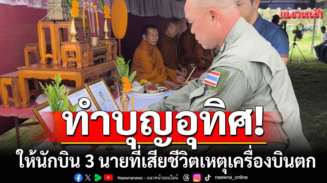 ตร.กองบิน-ชาวบ้านร่วมทำบุญอุทิศ ให้นักบิน 3 นาย ที่เสียชีวิตจากเหตุเครื่องบินตก