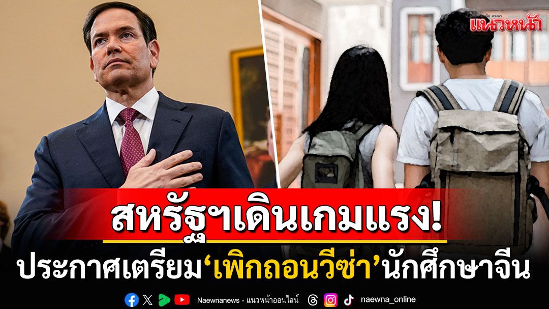 เดินเกมแรง! รมว.ต่างประเทศสหรัฐฯประกาศเตรียม'เพิกถอนวีซ่า'นักศึกษาจีน