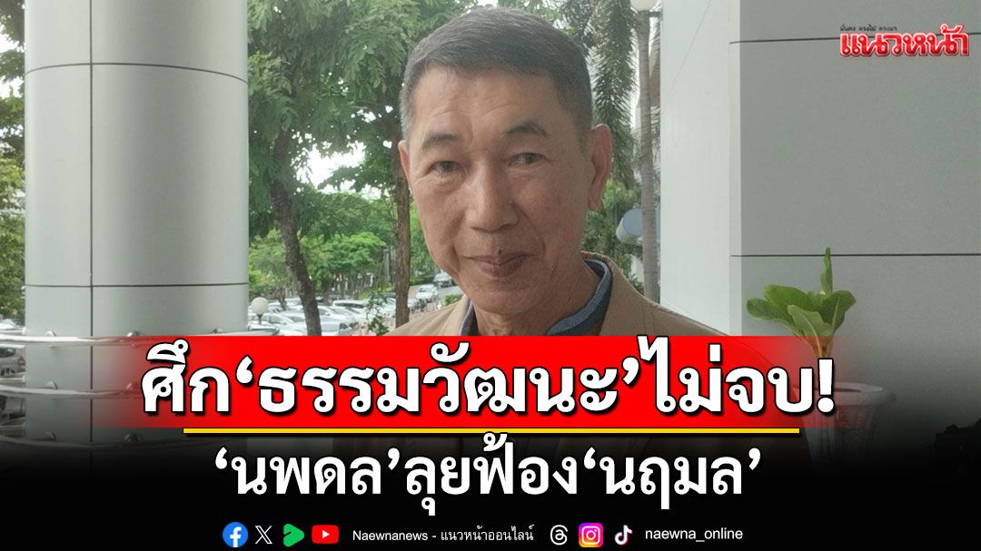 ศึก'ธรรมวัฒนะ'ไม่จบ! 'นพดล'ลุยฟ้อง'นฤมล' ปมปลด'คนึงนิตย์'พ้นกรรมการ นัดไต่สวน 18 ส.ค