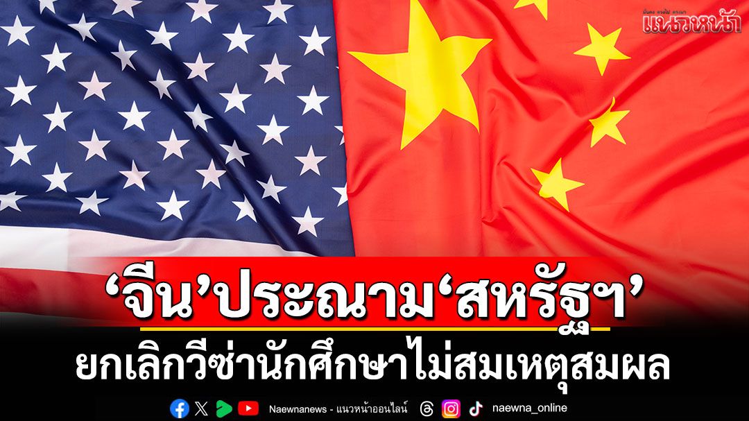 'จีน'ประณาม'สหรัฐฯ' ยกเลิกวีซ่านักศึกษาไม่สมเหตุสมผล