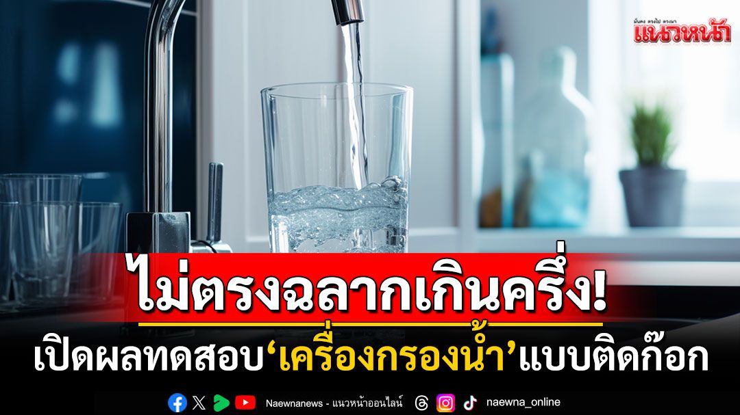 'เครื่องกรองน้ำ'แบบติดก๊อกเกินครึ่งไม่ตรงฉลาก มีเพียง2ยี่ห้อกรองน้ำได้ปริมาณ100%