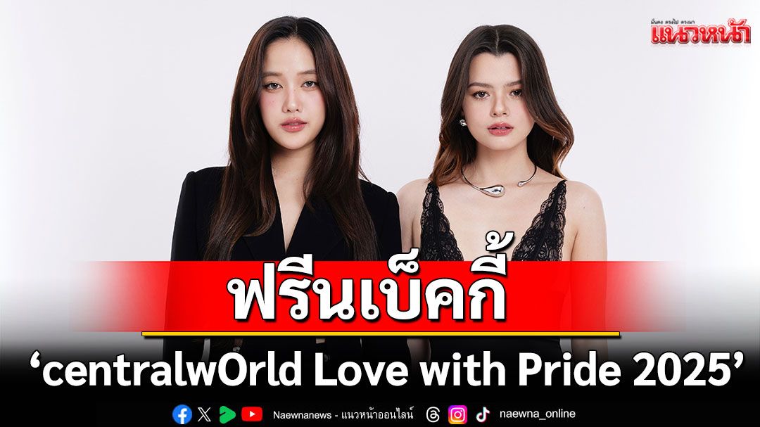 'ลูกเกด เมทินี-ทาทา-ฟรีนเบ็คกี้'นำทีม ฉลองความหลากหลาย‘centralwOrld Love with Pride 2025’