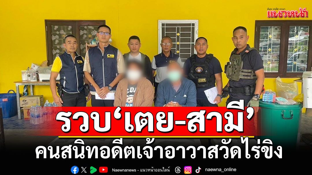 รวบแล้ว! 'เตย-สามี'คนสนิทอดีตเจ้าอาวาสวัดไร่ขิง จนท.หื้วตัวสอบปากคำ