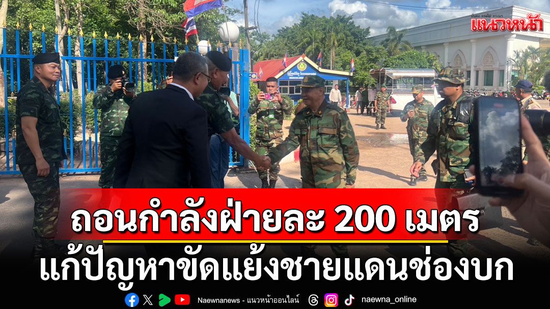 'ถอนกำลังฝ่ายละ 200 เมตร' แก้ปัญหาขัดแย้งชายแดนช่องบก คาดไม่เกิน 2 สัปดาห์ปักปันเขตแดนร่วมกัน