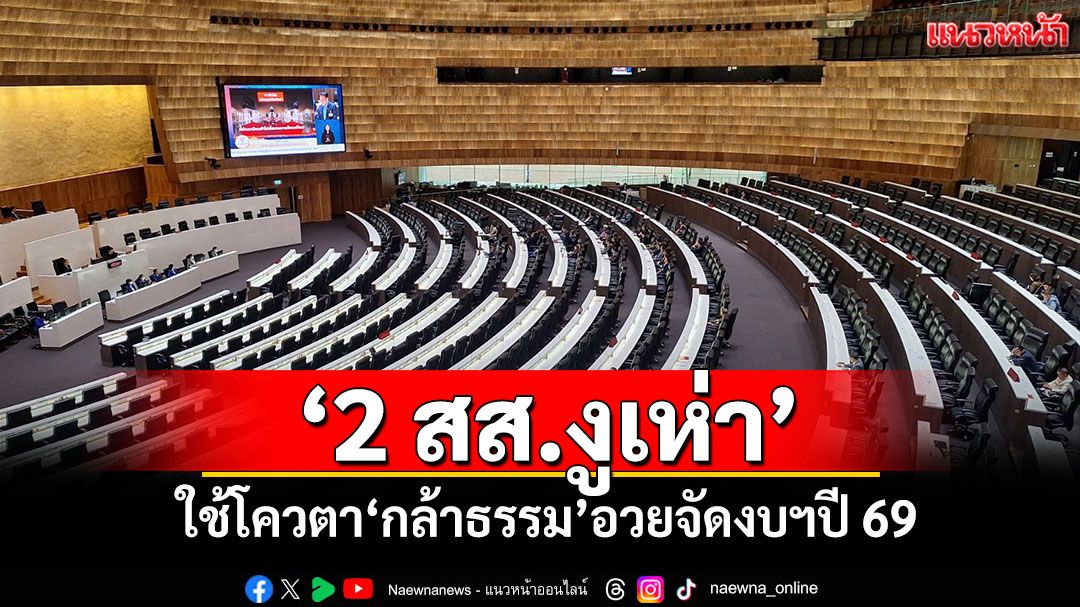 ‘2 สส.งูเห่า​’ ใช้โควตา‘กล้าธรรม​’อวยจัดงบฯปี 69