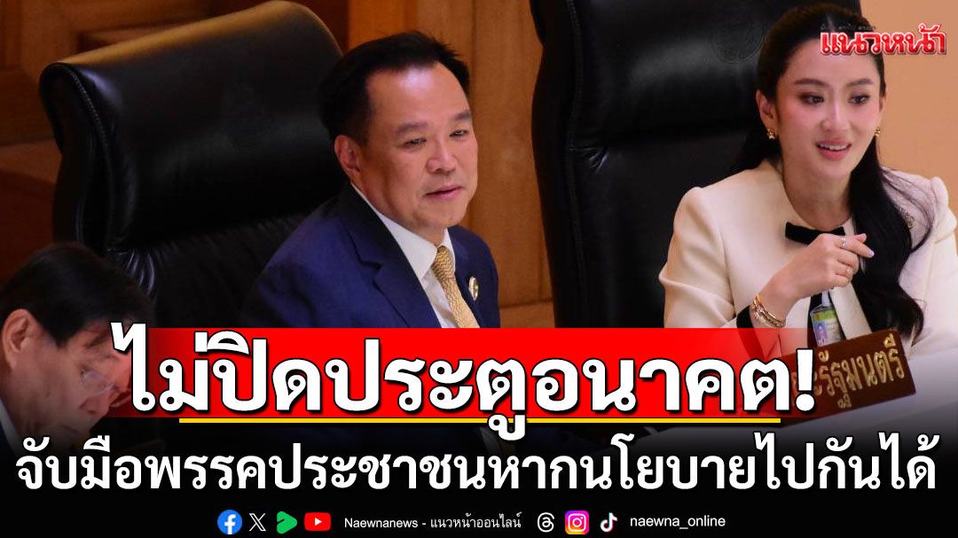 ‘อนุทิน’ ไม่ปิดประตูอนาคตจับมือพรรคประชาชน มองหากนโยบายไปกันได้ไม่ควรมีข้อจำกัด