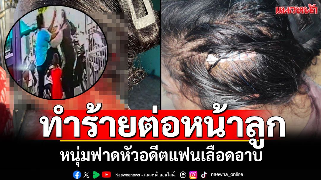 ทำร้ายต่อหน้าลูก! หนุ่มฟาดหัวอดีตแฟนเลือดอาบ เข้ามาเก็บเสื้อผ้าหลังเลิกรา
