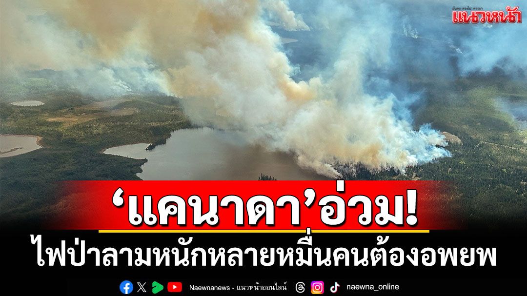 'แคนาดา'อ่วม! ไฟป่าลามหนัก หลายหมื่นคนต้องอพยพด่วน