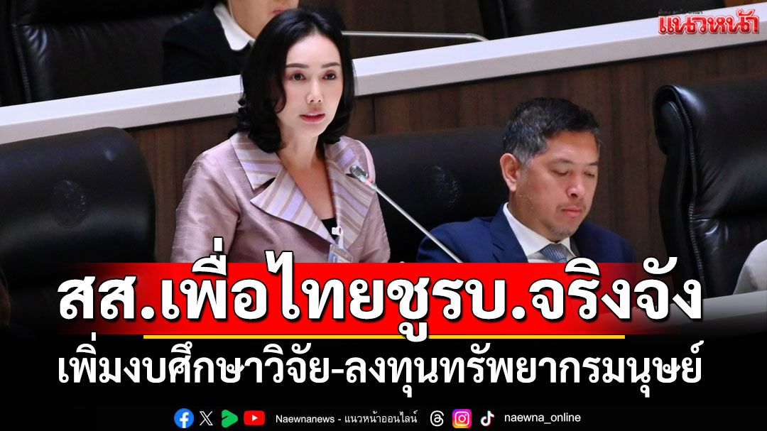 สส.เพื่อไทยชู'รัฐบาลอุ๊งอิ๊งค์'เพิ่มงบศึกษาวิจัยปี'69 ลงทุนทรัพยากรมนุษย์ 3 มิติ