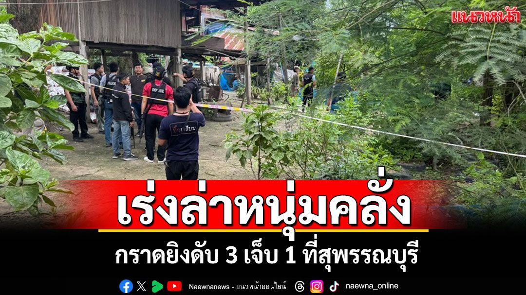 ด่วน!หนุ่มคลั่งกราดยิงดับ 3 ศพเจ็บ 1 ที่สุพรรณบุรีหนีออกจากบ้าน ตร.เร่งไล่ล่า