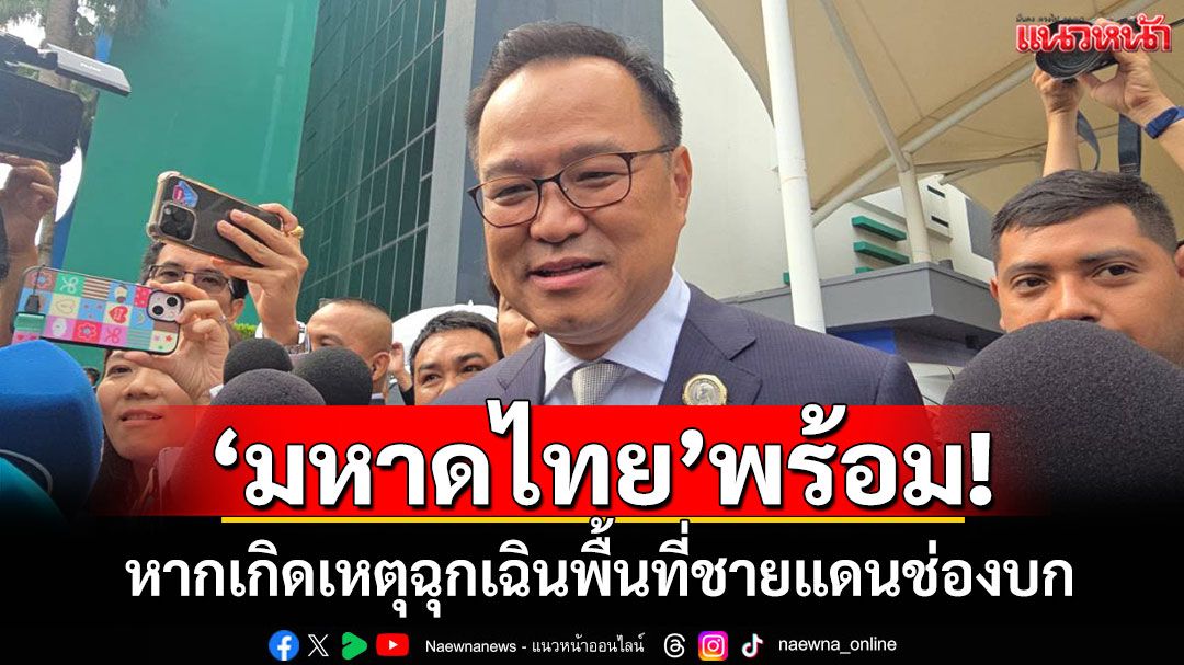 'อนุทิน'ยัน มท.พร้อม หากเกิดเหตุฉุกเฉินพื้นที่ชายแดนช่องบก