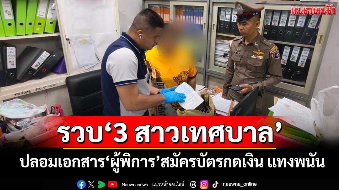 ‘3 สาวเทศบาล’แสบ! ปลอมเอกสาร‘ผู้พิการ-ติดเตียง’สมัครบัตรกดเงินสด ถอนแทงพนันออนไลน์