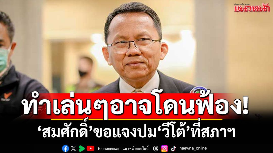 ‘สมศักดิ์’ไม่พูดปม'วีโต้' ขอแจงที่สภาฯ บอกทำเล่นๆ ไม่ได้ หวั่นโดนฟ้อง