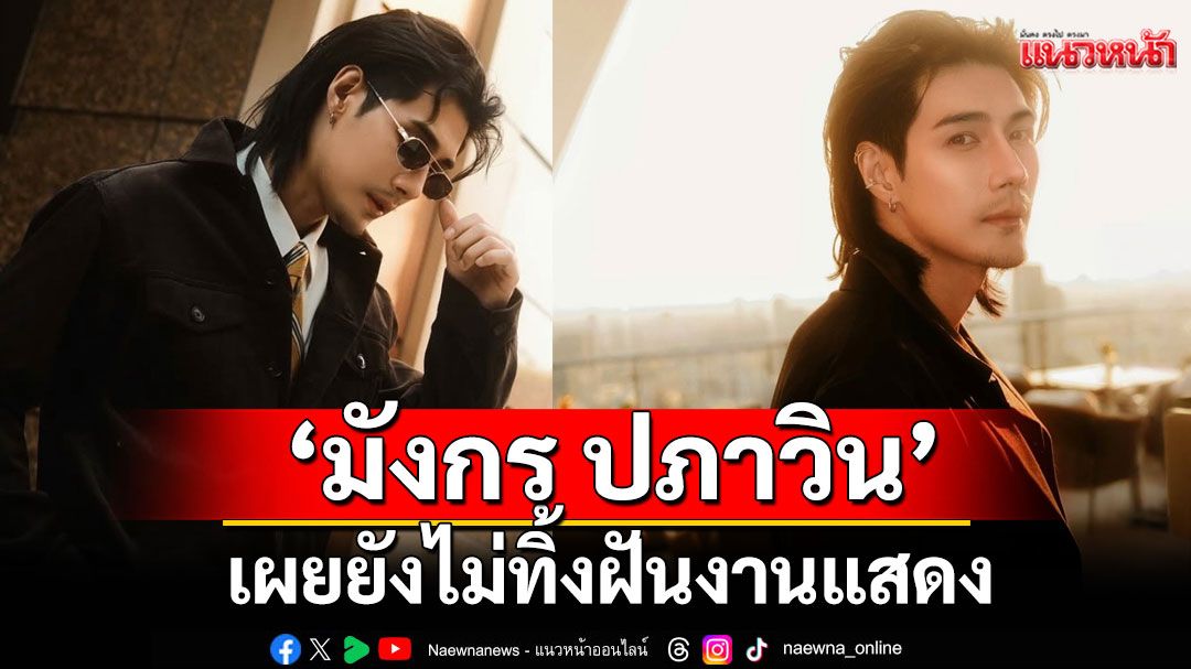 ‘มังกร ปภาวิน’เผยยังไม่ทิ้งฝันงานแสดง  พร้อมเดินหน้า เส้นทางคอนเทนต์ครีเอเตอร์เต็มตัว