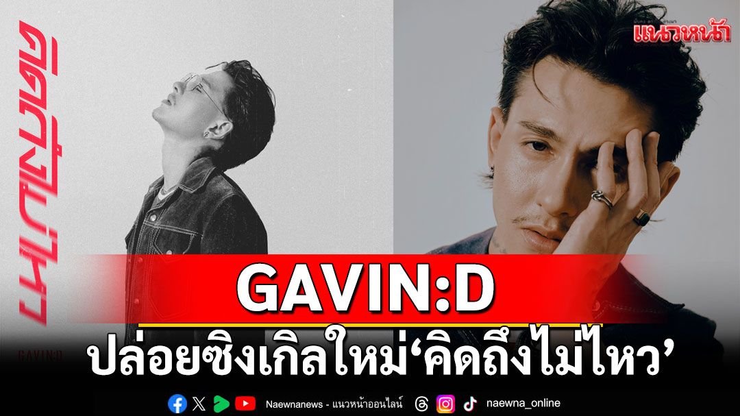 GAVIN:D ปล่อยซิงเกิลใหม่ “คิดถึงไม่ไหว” บอกเล่าความคิดถึงที่ไม่อาจปล่อยวาง