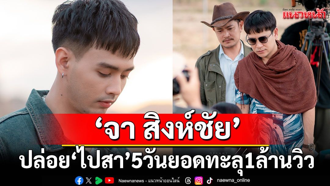 'จา สิงห์ชัย'ปล่อยเพลงใหม่ 'ไปสา'  5 วัน !ยอดทะลุ 1 ล้านวิว